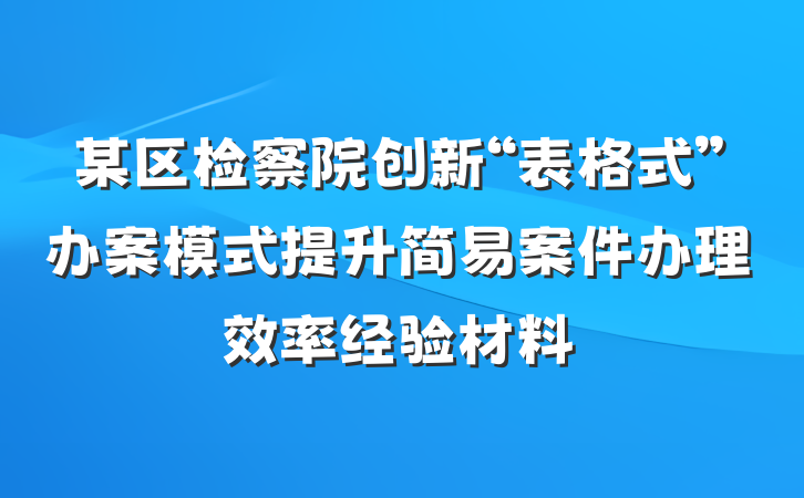 某区检察院创新“表格式”办案模式提升简易案件办理效率经验材料