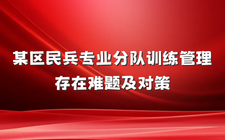 某区民兵专业分队训练管理存在难题及对策