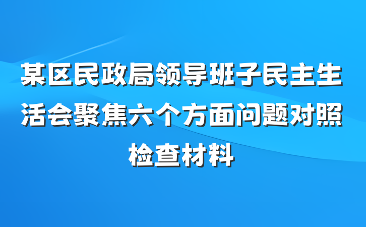 某区民政局领导班子民主生活会聚焦六个方面问题对照检查材料