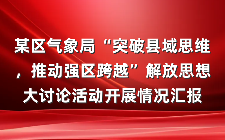 某区气象局“突破县域思维，推动强区跨越”解放思想大讨论活动开展情况汇报
