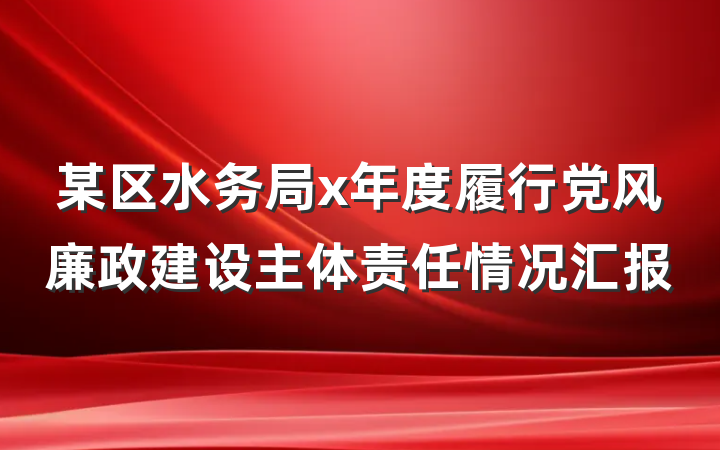 某区水务局x年度履行党风廉政建设主体责任情况汇报