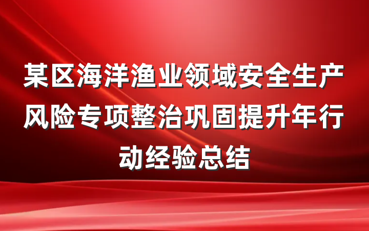 某区海洋渔业领域安全生产风险专项整治巩固提升年行动经验总结