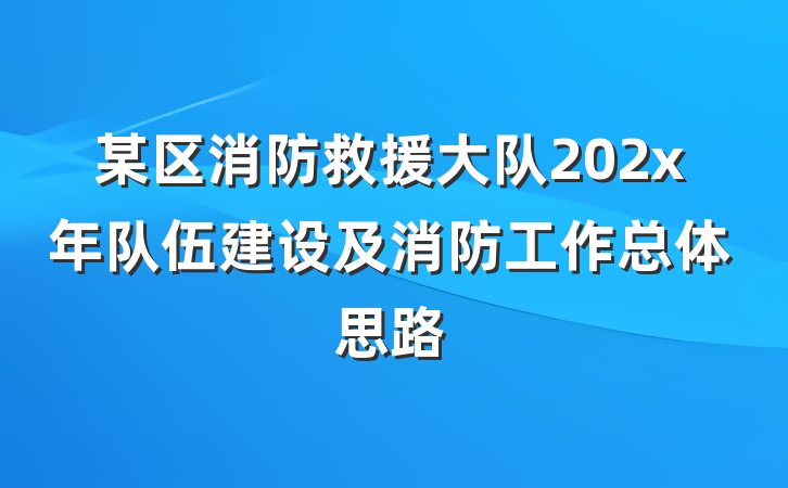 某区消防救援大队202x年队伍建设及消防工作总体思路