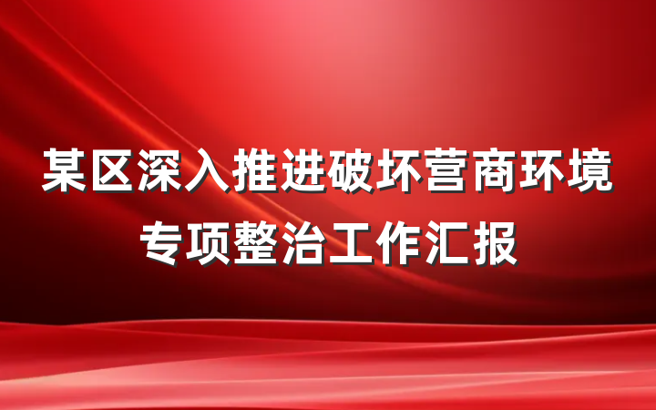 某区深入推进破坏营商环境专项整治工作汇报
