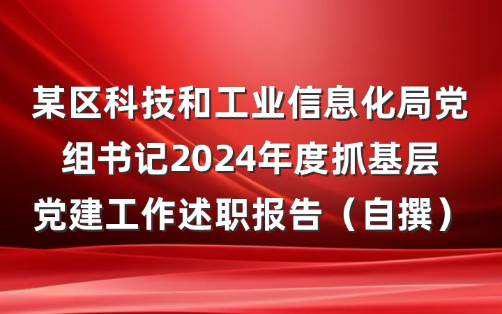 某区科技和工业信息化局党组书记2024年度抓基层党建工作述职报告（自撰）