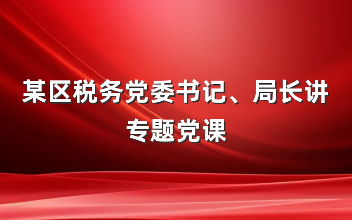 某区税务党委书记、局长讲专题党课