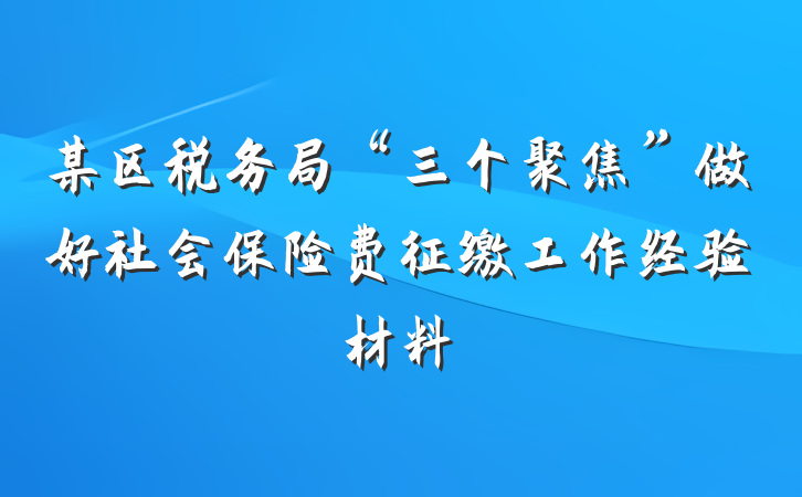 某区税务局“三个聚焦”做好社会保险费征缴工作经验材料