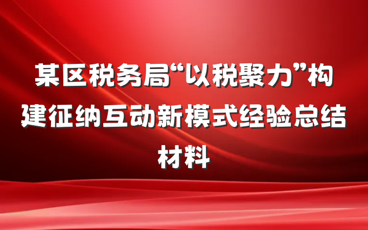 某区税务局“以税聚力”构建征纳互动新模式经验总结材料