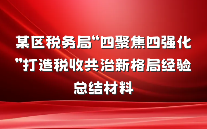 某区税务局“四聚焦四强化”打造税收共治新格局经验总结材料