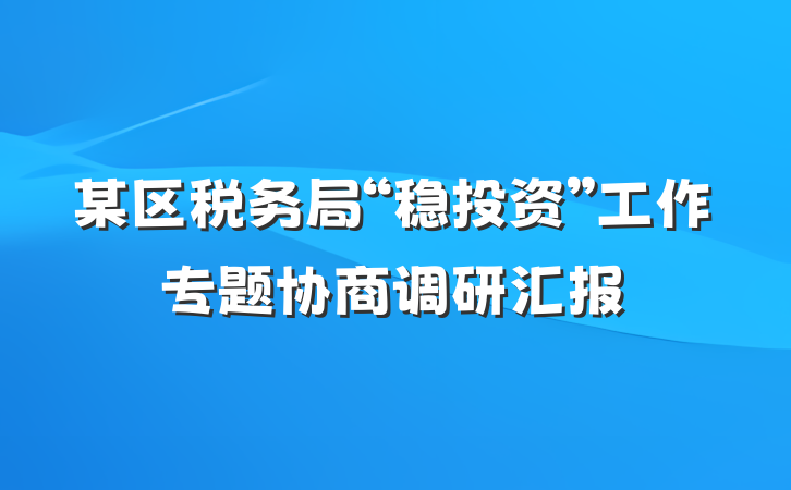 某区税务局“稳投资”工作专题协商调研汇报