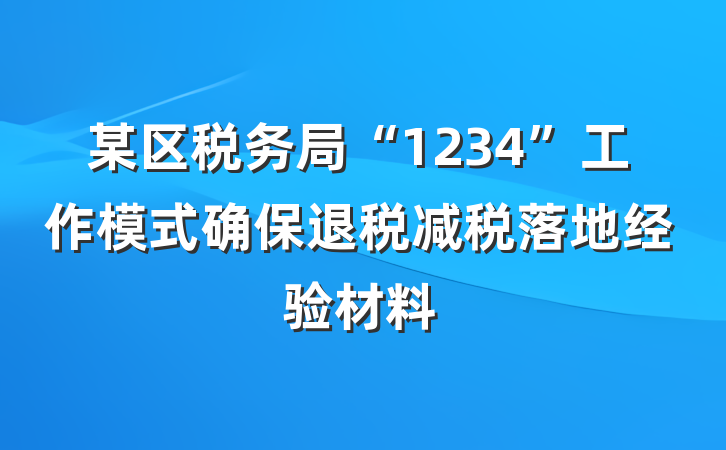 某区税务局“1234”工作模式确保退税减税落地经验材料