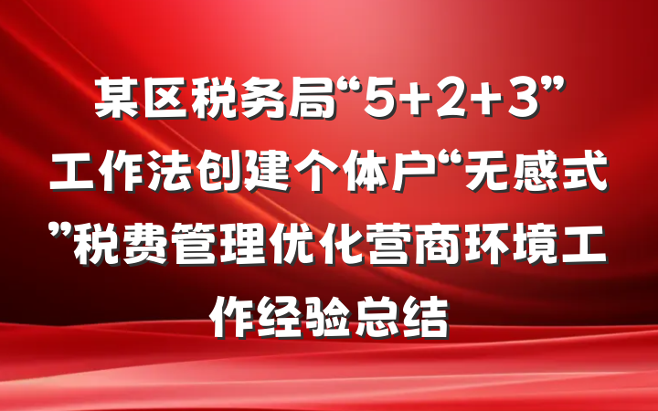 某区税务局“5+2+3”工作法创建个体户“无感式”税费管理优化营商环境工作经验总结