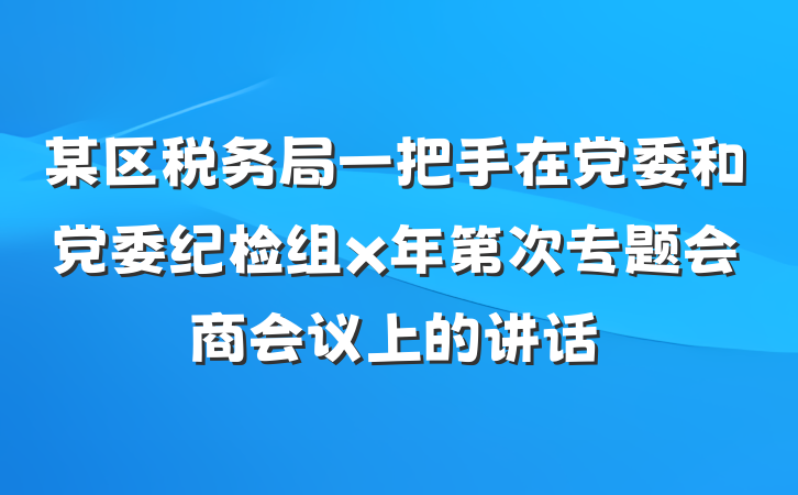 某区税务局一把手在党委和党委纪检组x年第次专题会商会议上的讲话