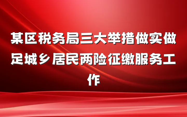 某区税务局三大举措做实做足城乡居民两险征缴服务工作