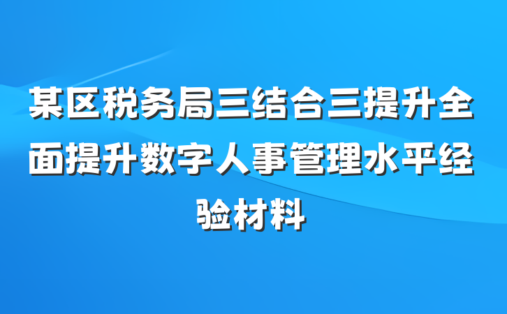 某区税务局三结合三提升全面提升数字人事管理水平经验材料