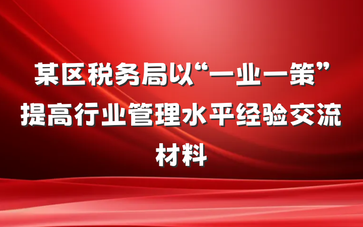 某区税务局以“一业一策”提高行业管理水平经验交流材料