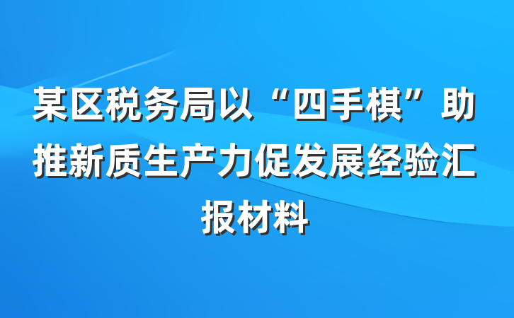 某区税务局以“四手棋”助推新质生产力促发展经验汇报材料