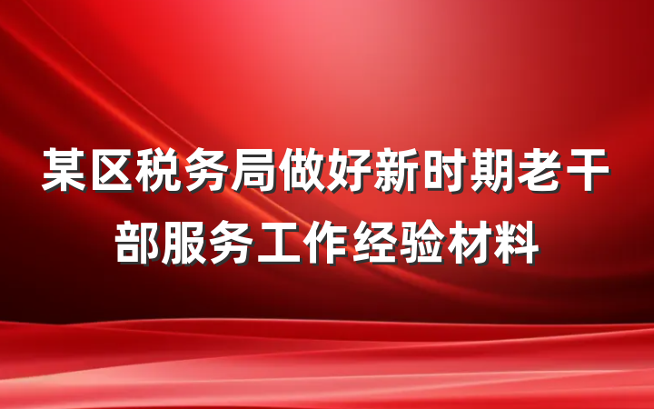 某区税务局做好新时期老干部服务工作经验材料