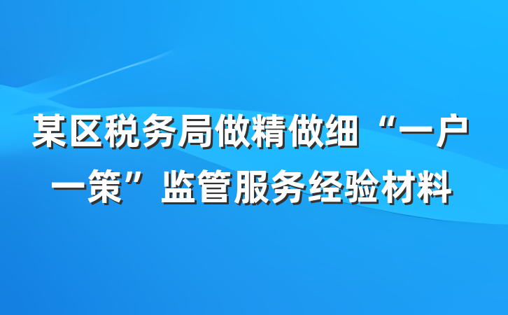 某区税务局做精做细“一户一策”监管服务经验材料
