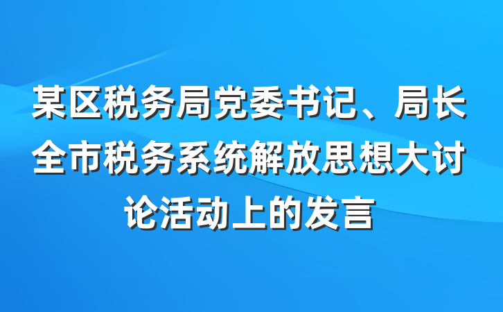 某区税务局党委书记、局长全市税务系统解放思想大讨论活动上的发言