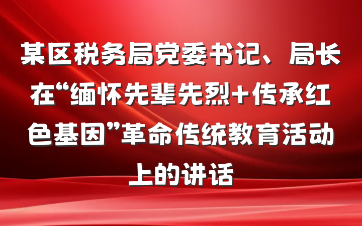 某区税务局党委书记、局长在“缅怀先辈先烈 传承红色基因”革命传统教育活动上的讲话