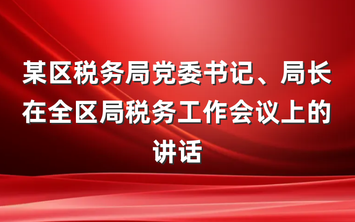 某区税务局党委书记、局长在全区局税务工作会议上的讲话