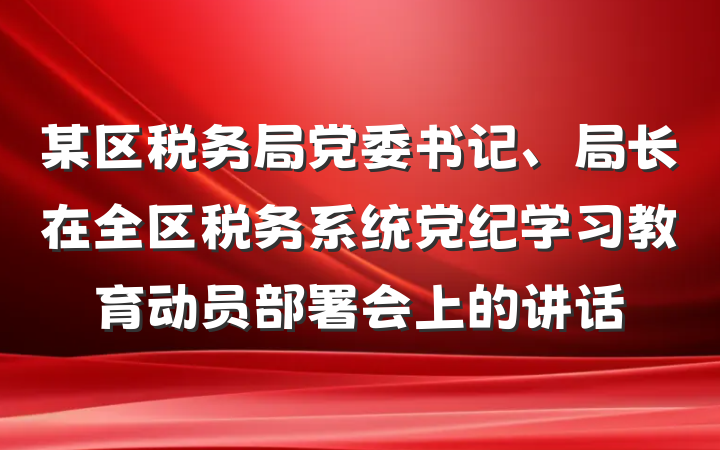 某区税务局党委书记、局长在全区税务系统党纪学习教育动员部署会上的讲话