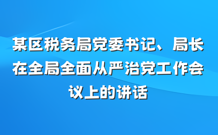 某区税务局党委书记、局长在全局全面从严治党工作会议上的讲话