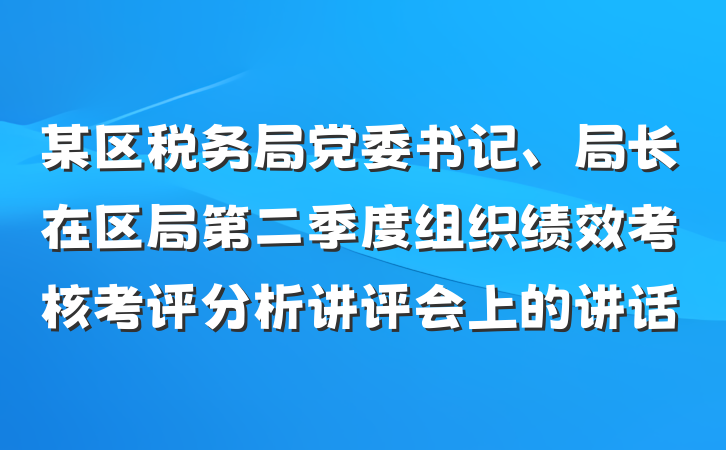 某区税务局党委书记、局长在区局第二季度组织绩效考核考评分析讲评会上的讲话