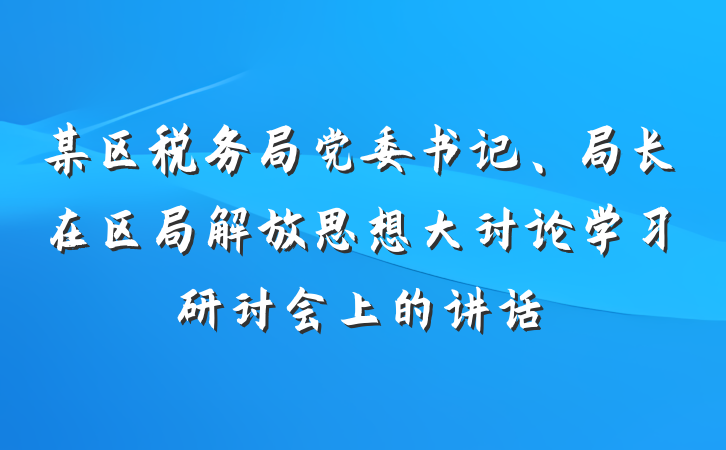 某区税务局党委书记、局长在区局解放思想大讨论学习研讨会上的讲话