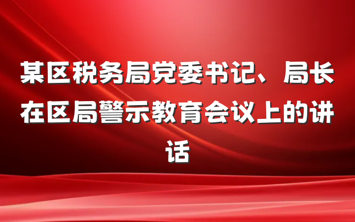 某区税务局党委书记、局长在区局警示教育会议上的讲话