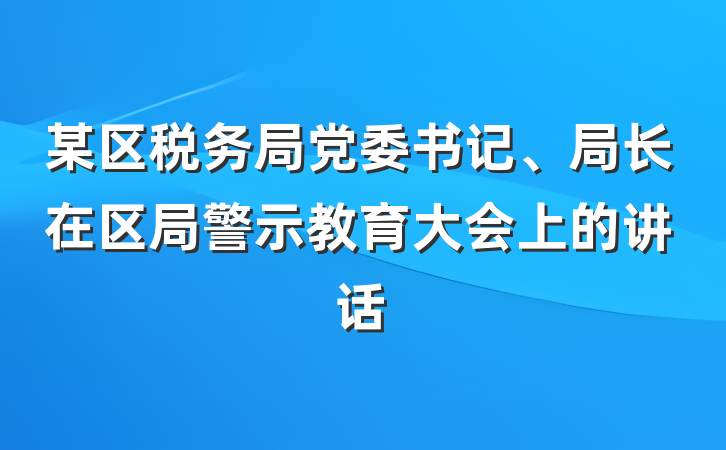 某区税务局党委书记、局长在区局警示教育大会上的讲话