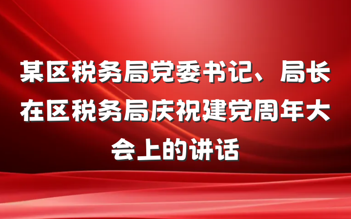 某区税务局党委书记、局长在区税务局庆祝建党周年大会上的讲话