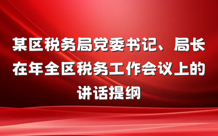 某区税务局党委书记、局长在年全区税务工作会议上的讲话提纲