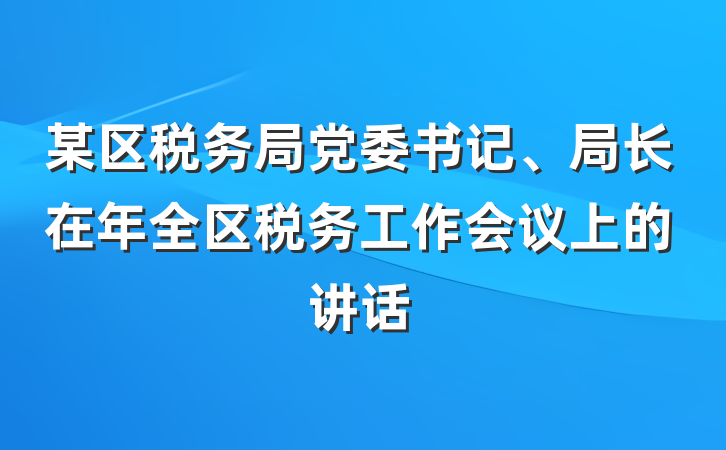 某区税务局党委书记、局长在年全区税务工作会议上的讲话