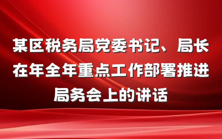 某区税务局党委书记、局长在年全年重点工作部署推进局务会上的讲话