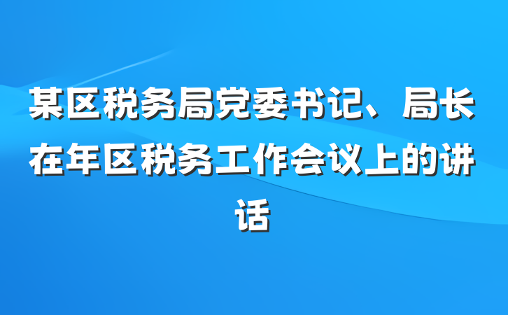 某区税务局党委书记、局长在年区税务工作会议上的讲话