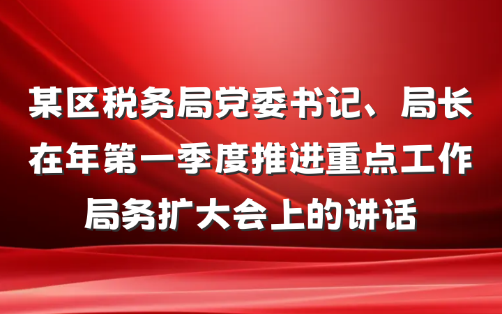 某区税务局党委书记、局长在年第一季度推进重点工作局务扩大会上的讲话