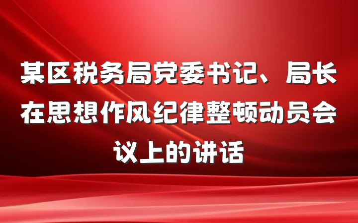 某区税务局党委书记、局长在思想作风纪律整顿动员会议上的讲话