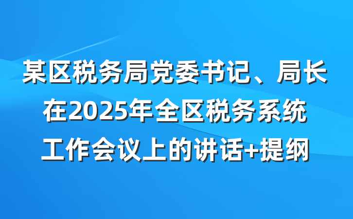 某区税务局党委书记、局长在2025年全区税务系统工作会议上的讲话 提纲