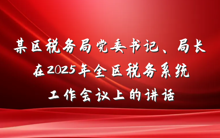 某区税务局党委书记、局长在2025年全区税务系统工作会议上的讲话