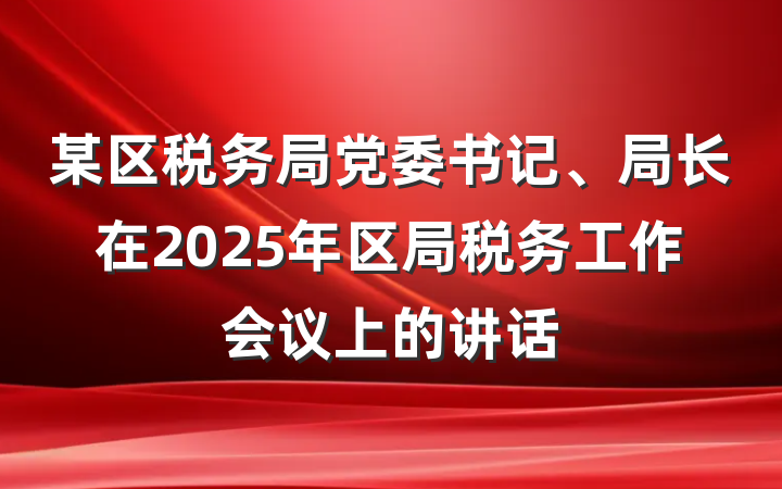 某区税务局党委书记、局长在2025年区局税务工作会议上的讲话