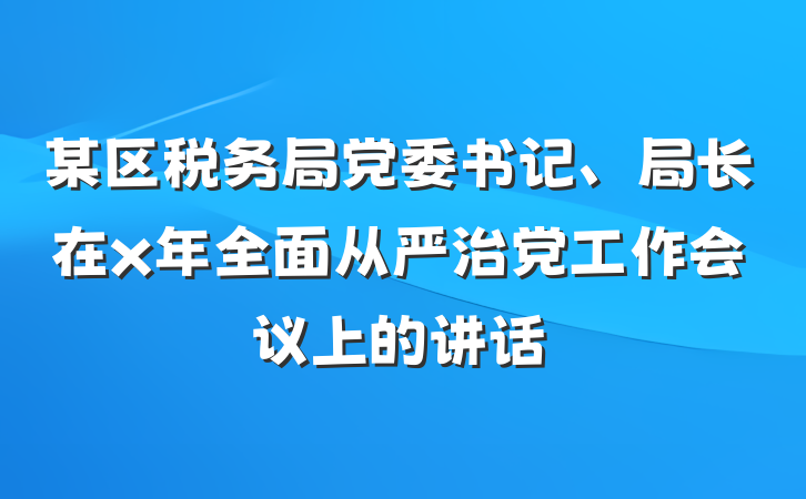 某区税务局党委书记、局长在x年全面从严治党工作会议上的讲话