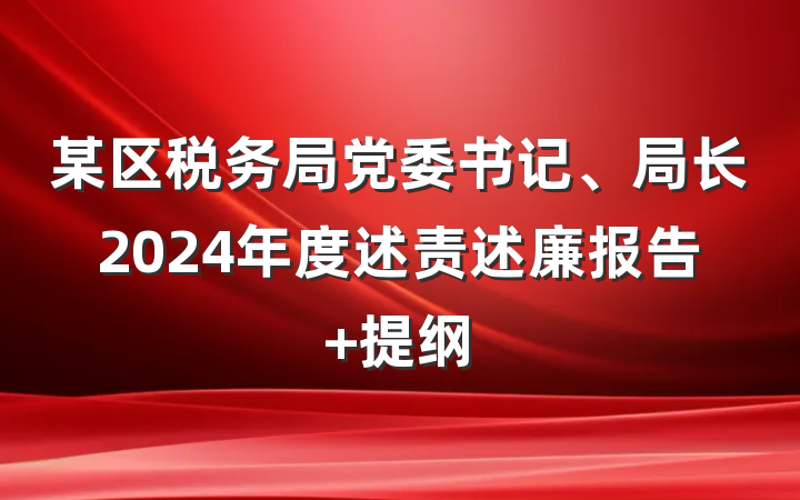 某区税务局党委书记、局长2024年度述责述廉报告 提纲
