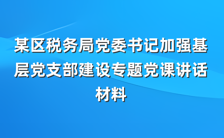 某区税务局党委书记加强基层党支部建设专题党课讲话材料