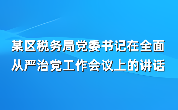 某区税务局党委书记在全面从严治党工作会议上的讲话