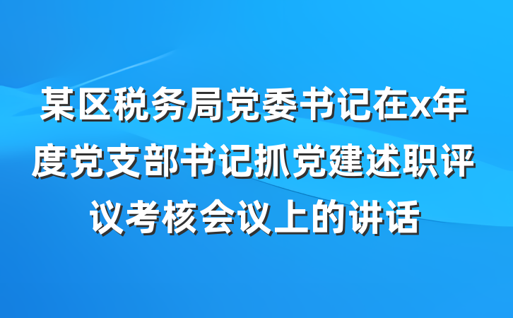 某区税务局党委书记在x年度党支部书记抓党建述职评议考核会议上的讲话