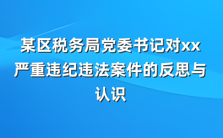 某区税务局党委书记对xx严重违纪违法案件的反思与认识