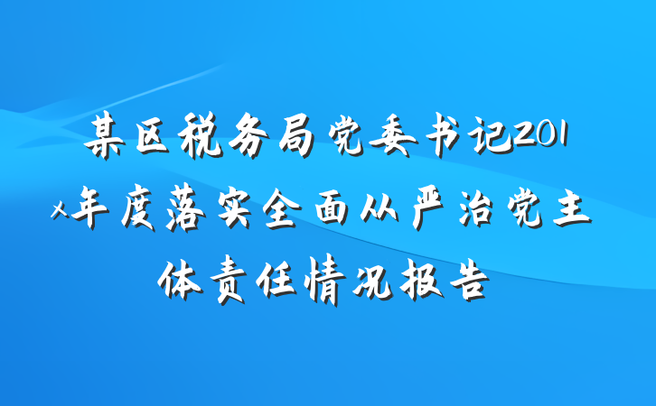 某区税务局党委书记201x年度落实全面从严治党主体责任情况报告