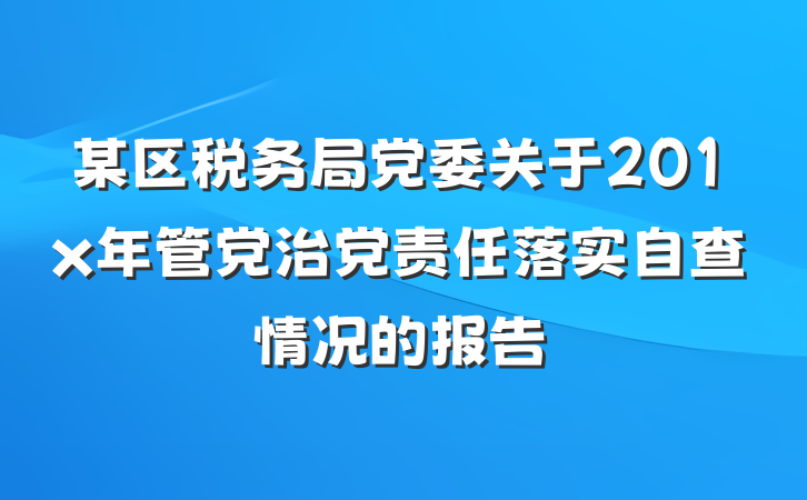 某区税务局党委关于201x年管党治党责任落实自查情况的报告